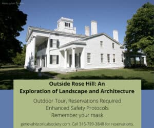 A white house with multiple columns and a box of text: outside Rose Hill: An Exploration of Landscape and Architecture. Outdoor Tour. Reservations required. Enhanced safety protocols. Remember your mask. Call 315-789-3848 for reservations.
