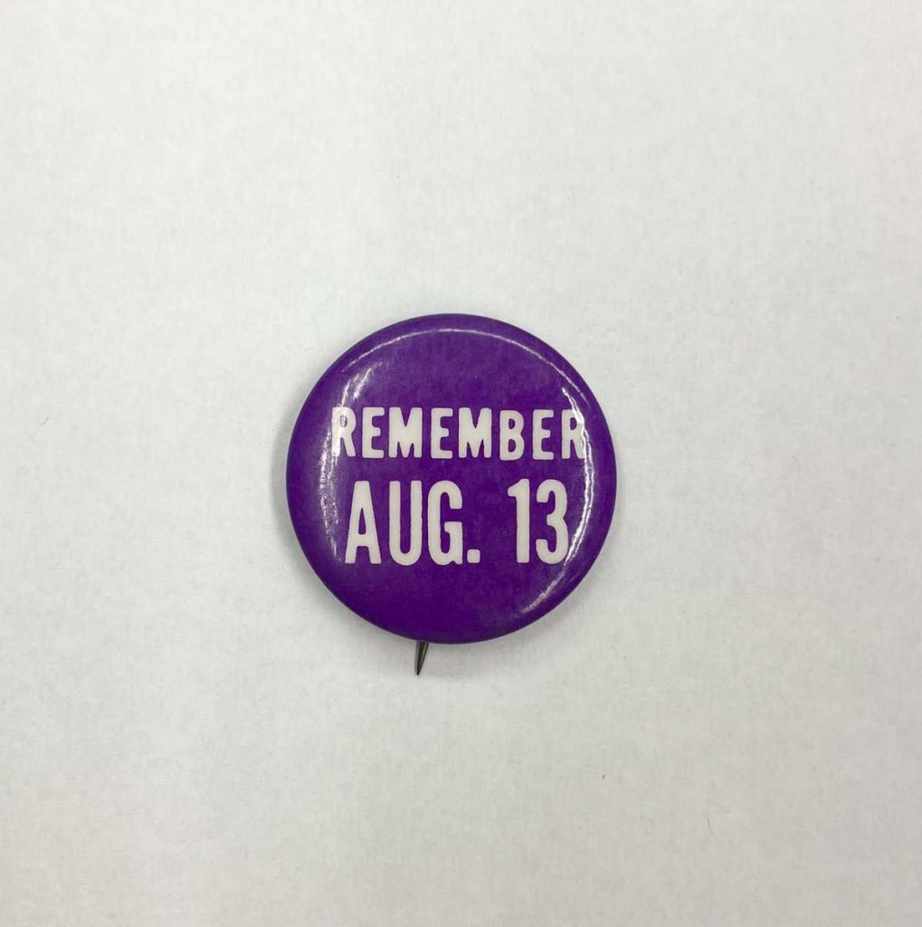 Pin with  "Remember Aug. 13" printed on it from an Hobart and William Smith Colleges student protest.